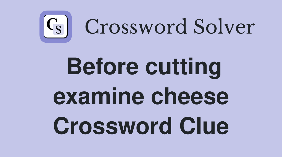 Before cutting examine cheese Crossword Clue