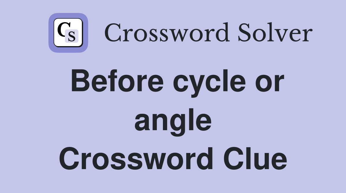 Before cycle or angle Crossword Clue