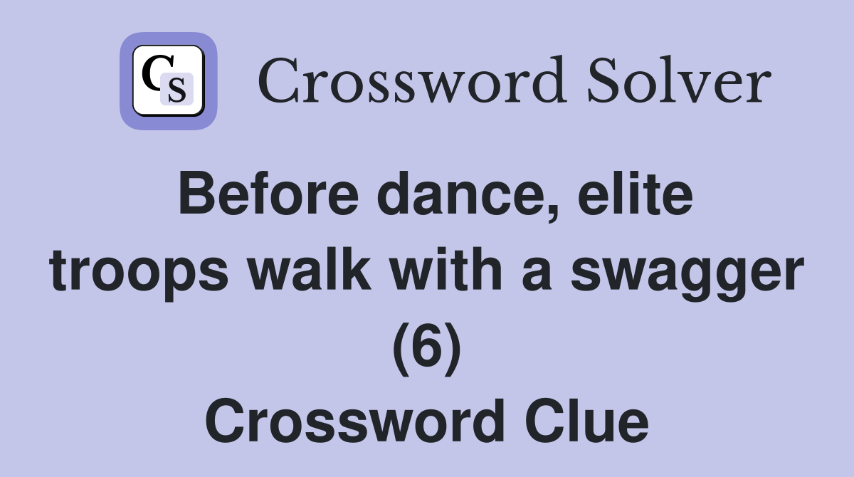 Before dance, elite troops walk with a swagger (6) Crossword Clue