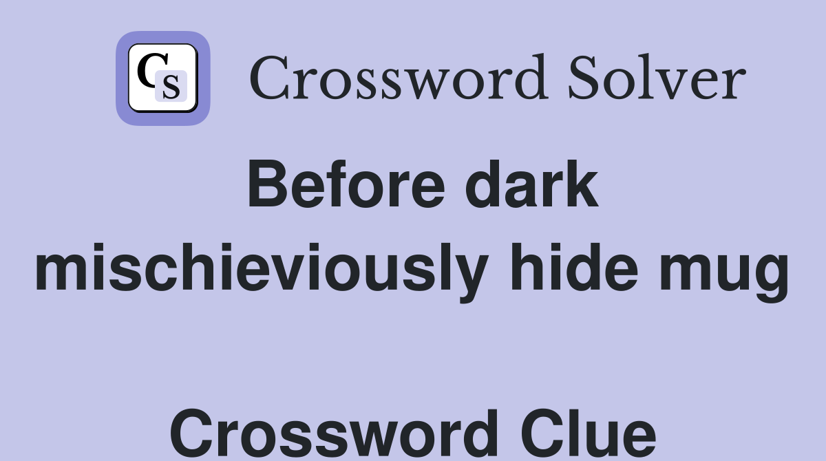 Before dark mischieviously hide mug  Crossword Clue