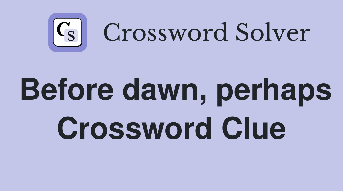 Before dawn, perhaps Crossword Clue