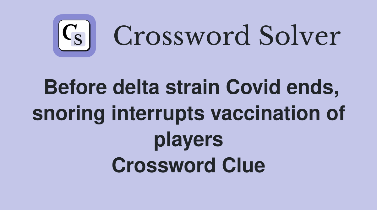 Before delta strain Covid ends, snoring interrupts vaccination of players Crossword Clue