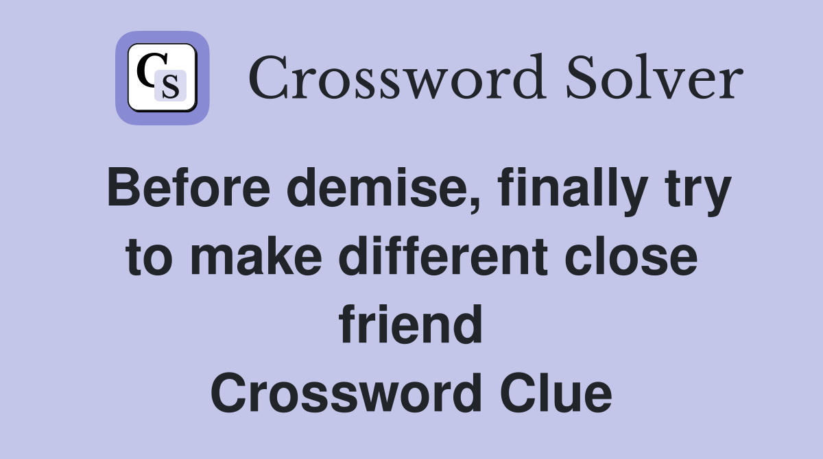 Before demise, finally try to make different close friend Crossword Clue