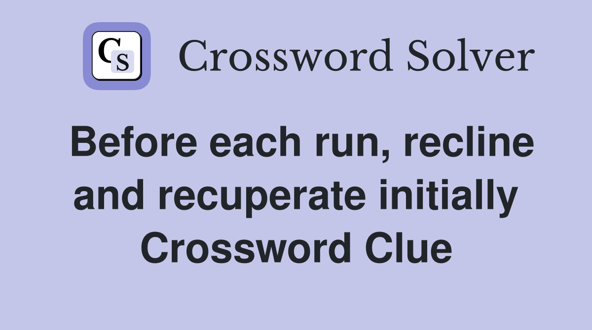 Before each run, recline and recuperate initially Crossword Clue