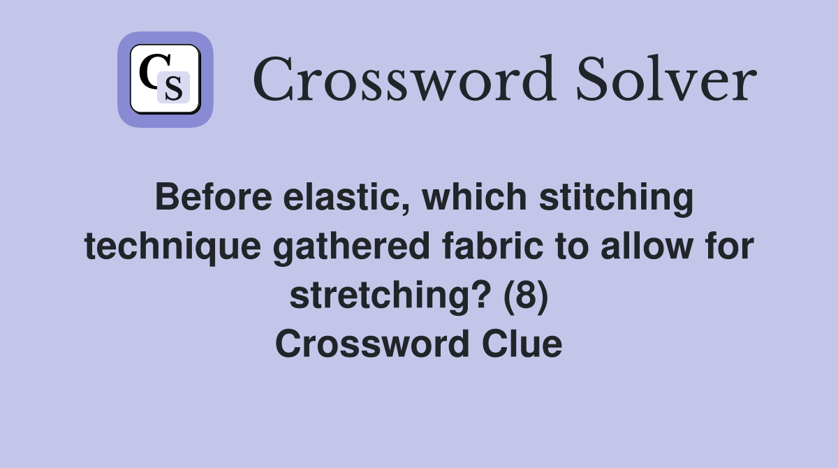 Before elastic, which stitching technique gathered fabric to allow for stretching? (8) Crossword Clue