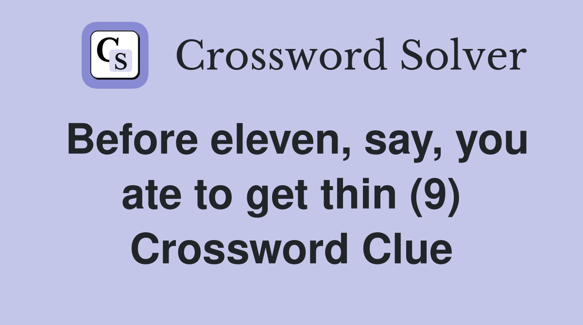 Before eleven, say, you ate to get thin (9) Crossword Clue