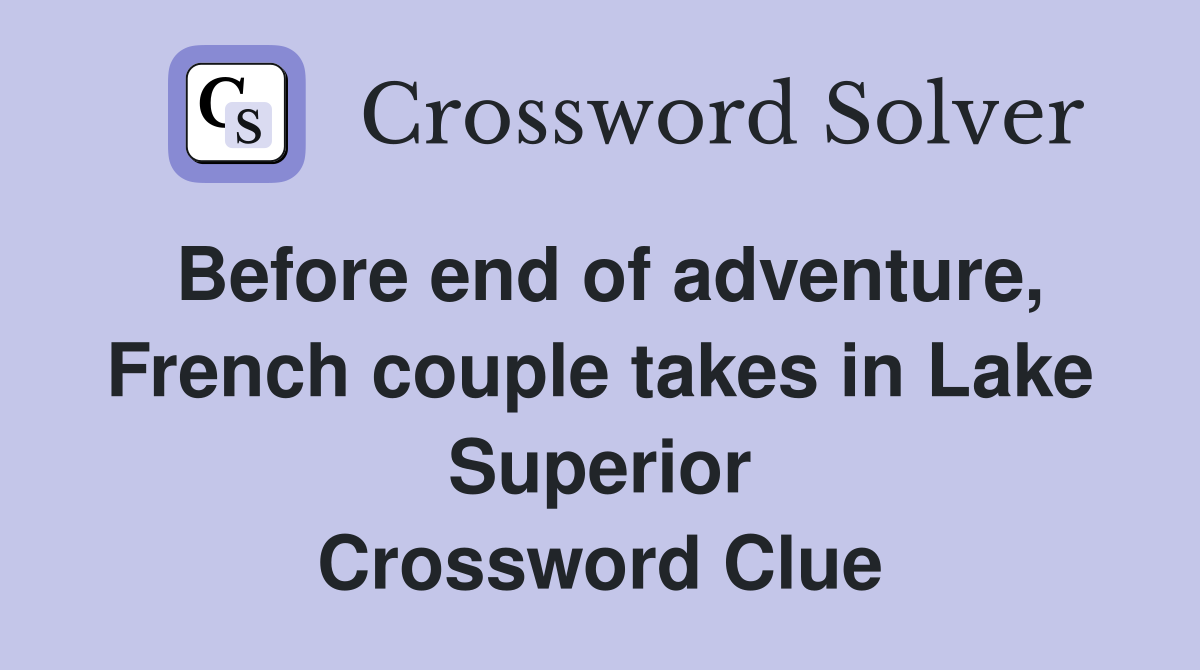 Before end of adventure, French couple takes in Lake Superior Crossword Clue
