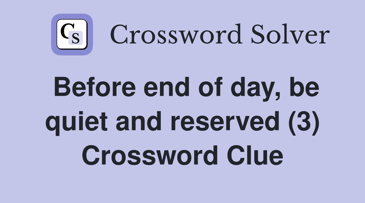 Before end of day, be quiet and reserved (3) Crossword Clue