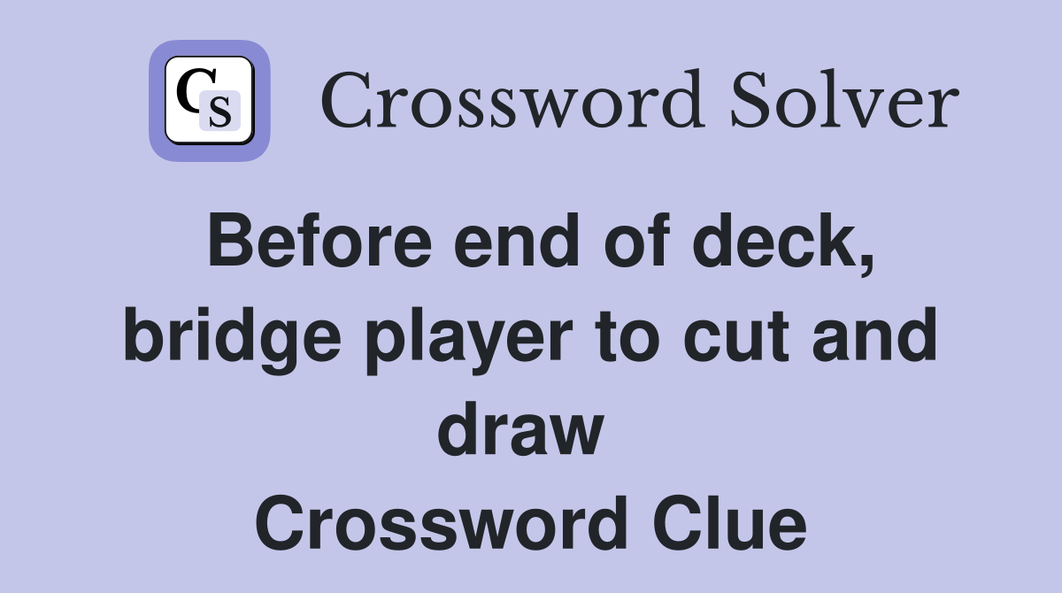 Before end of deck, bridge player to cut and draw  Crossword Clue