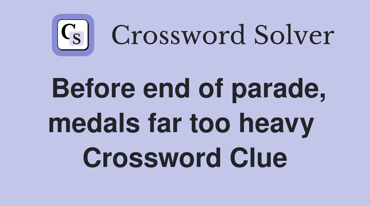 Before end of parade, medals far too heavy  Crossword Clue