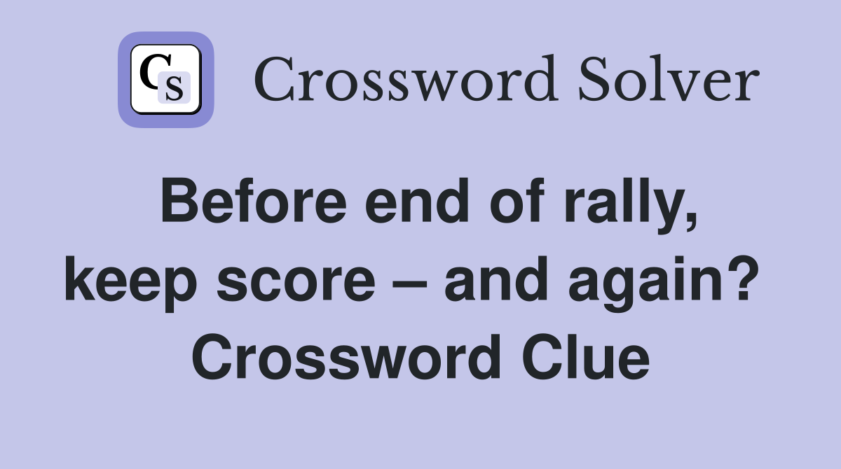 Before end of rally, keep score – and again?  Crossword Clue