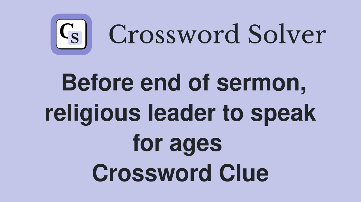 Before end of sermon, religious leader to speak for ages  Crossword Clue