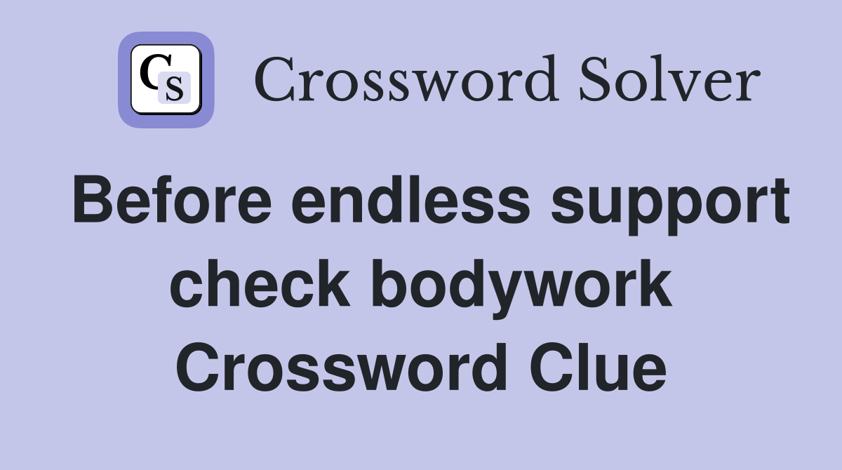 Before endless support check bodywork Crossword Clue