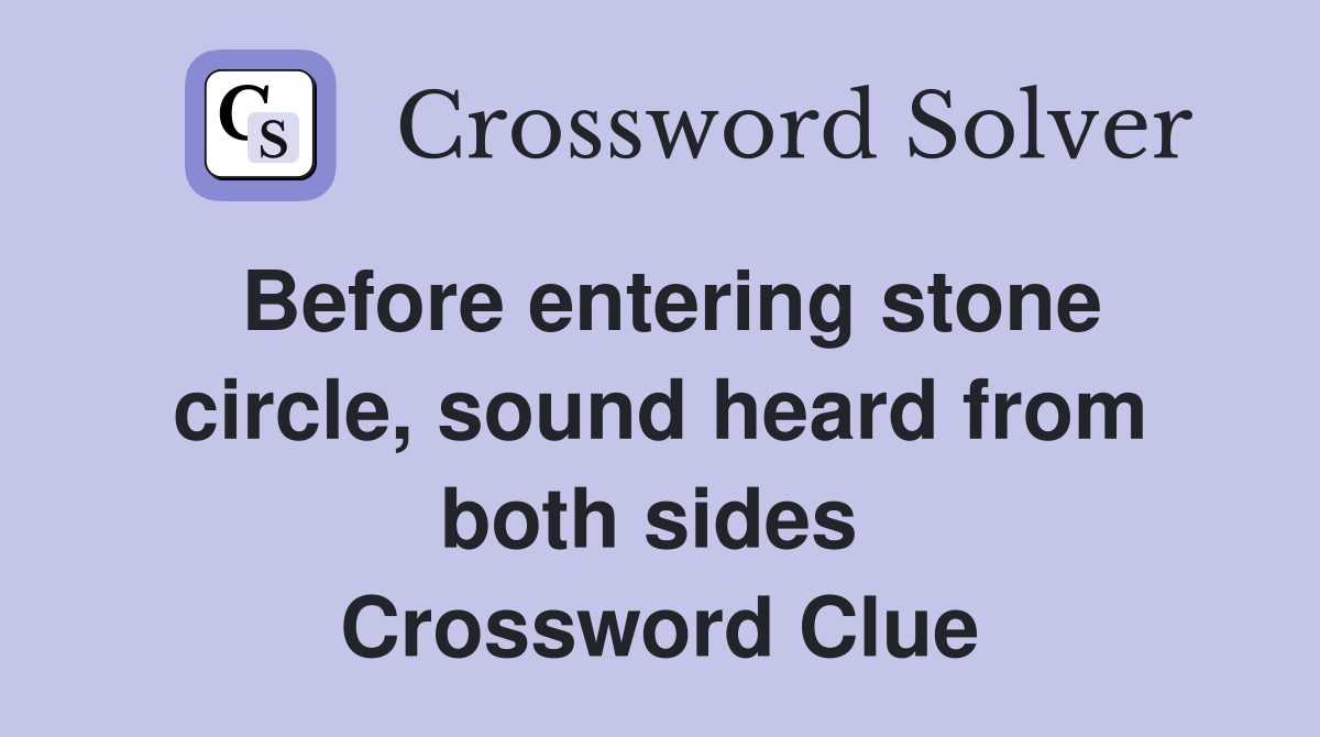 Before entering stone circle, sound heard from both sides  Crossword Clue