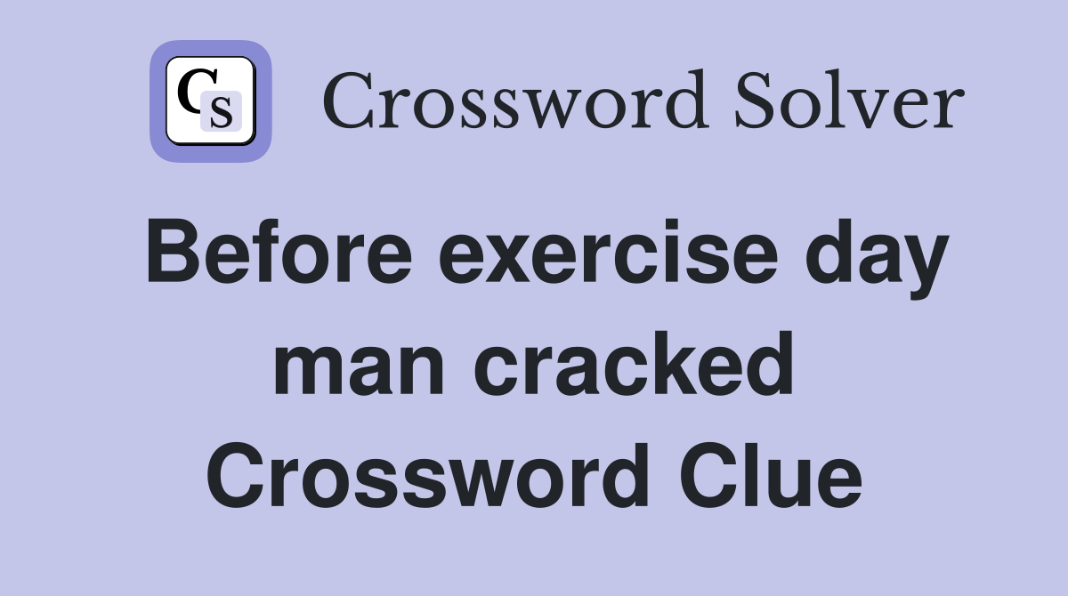 Before exercise day man cracked Crossword Clue
