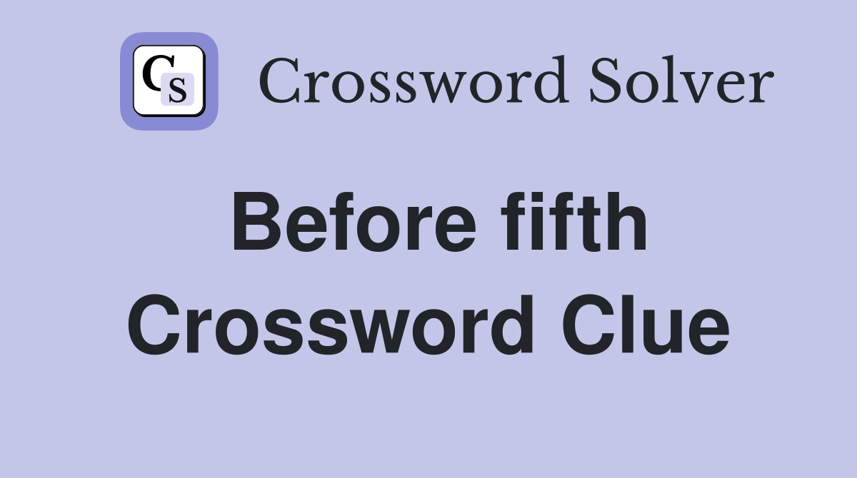 Before fifth Crossword Clue