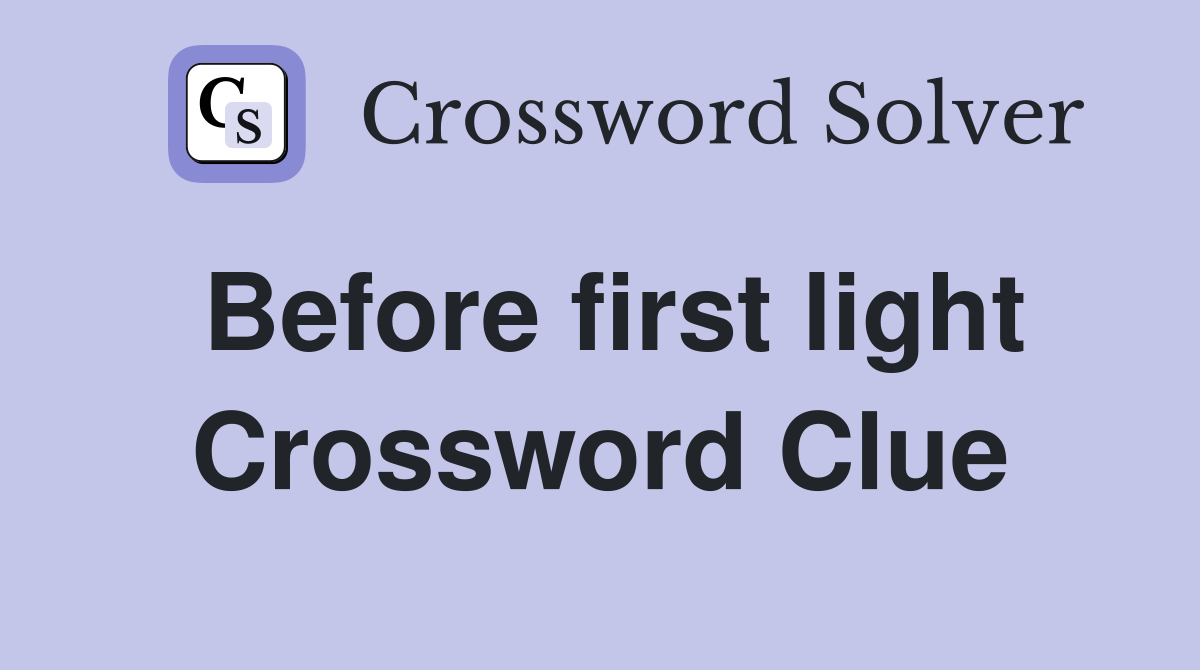 Before first light Crossword Clue