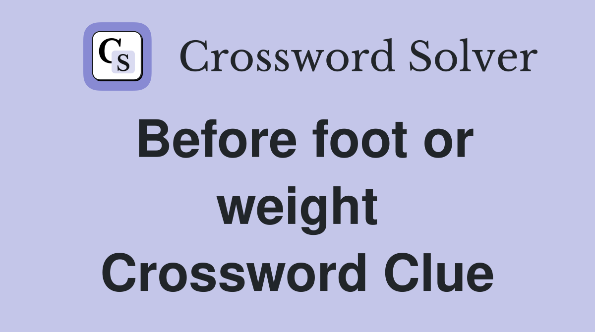 Before foot or weight Crossword Clue