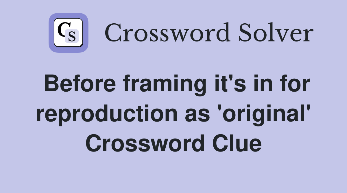 Before framing it's in for reproduction as 'original' Crossword Clue