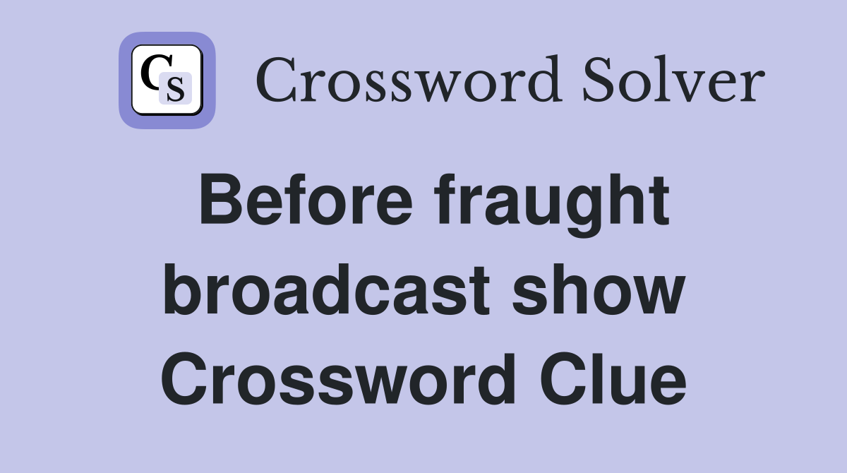 Before fraught broadcast show Crossword Clue