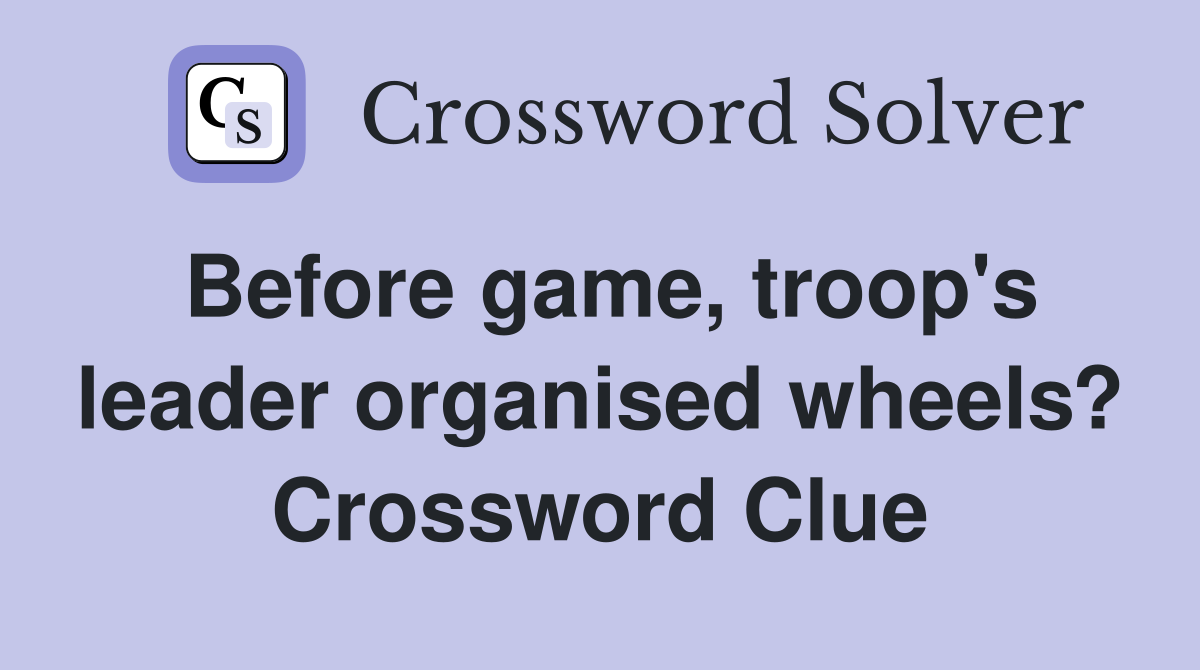 Before game, troop's leader organised wheels? Crossword Clue