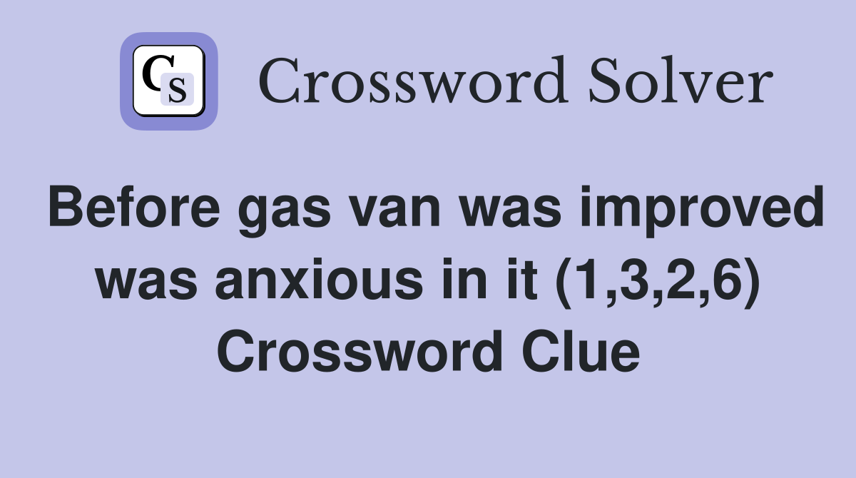 Before gas van was improved was anxious in it (1,3,2,6) Crossword Clue