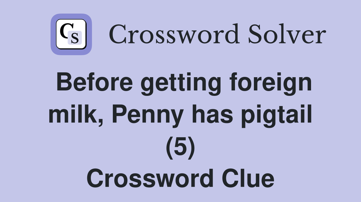 Before getting foreign milk, Penny has pigtail (5) Crossword Clue