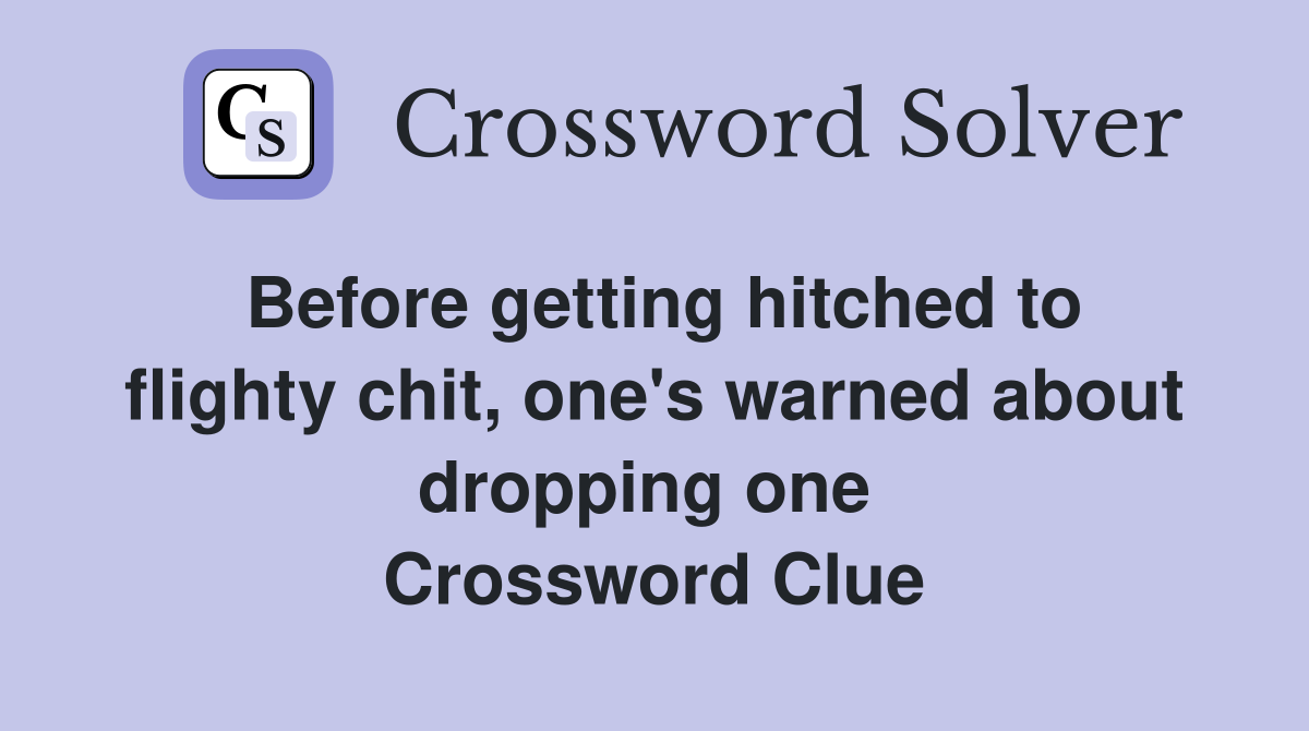 Before getting hitched to flighty chit, one's warned about dropping one  Crossword Clue