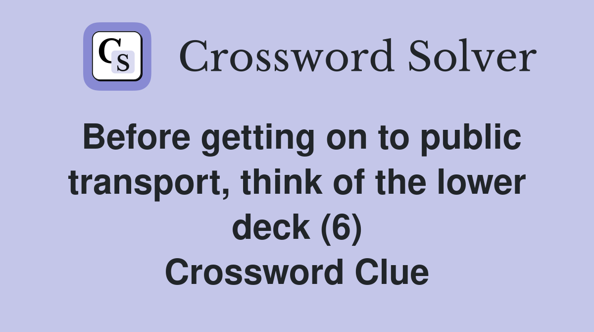 Before getting on to public transport, think of the lower deck (6) Crossword Clue