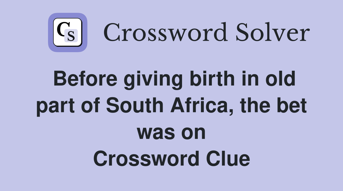 Before giving birth in old part of South Africa, the bet was on Crossword Clue