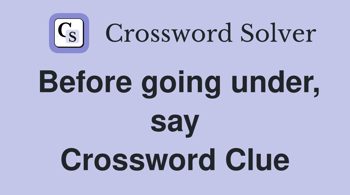 Before going under, say Crossword Clue