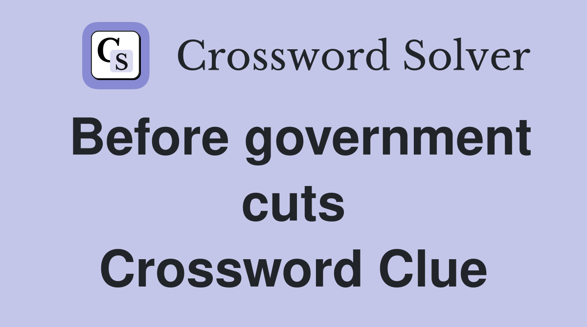 Before government cuts Crossword Clue
