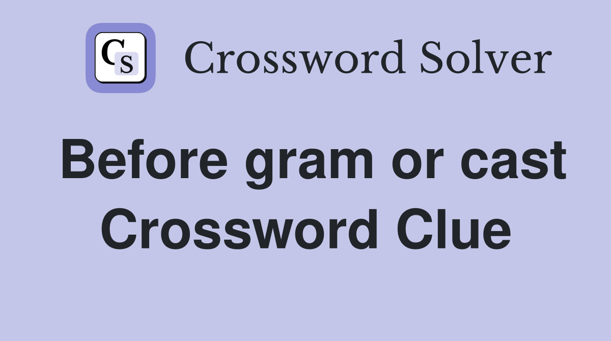Before gram or cast Crossword Clue