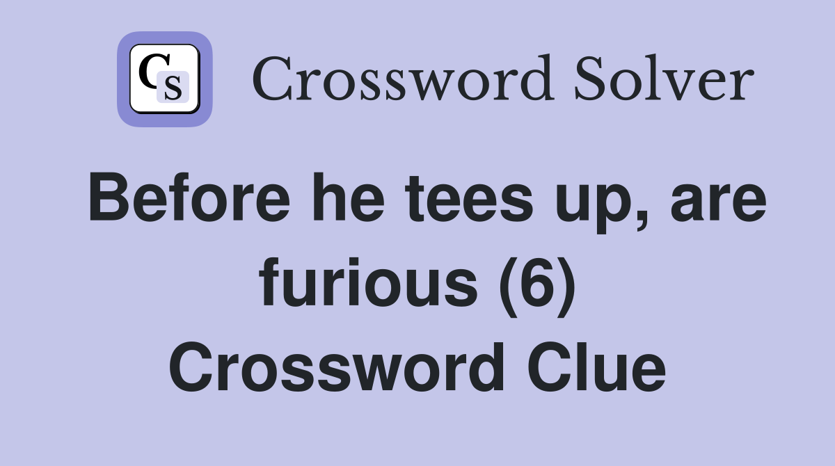 Before he tees up, are furious (6) Crossword Clue
