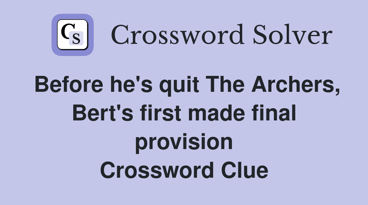 Before he's quit The Archers, Bert's first made final provision Crossword Clue