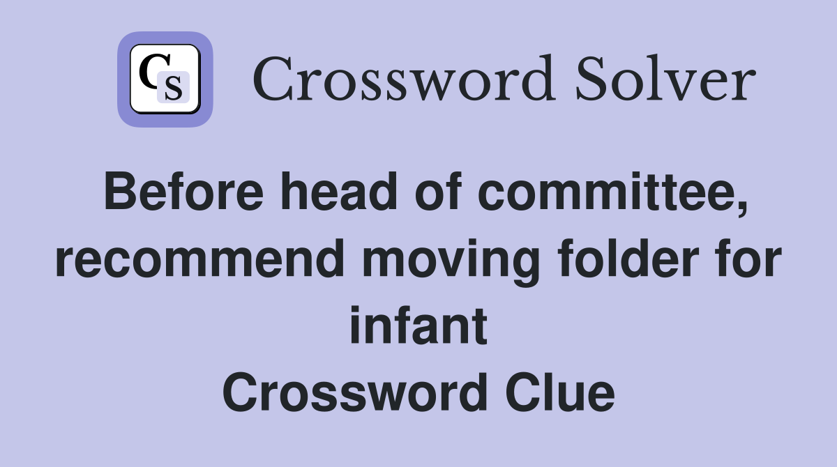 Before head of committee, recommend moving folder for infant Crossword Clue