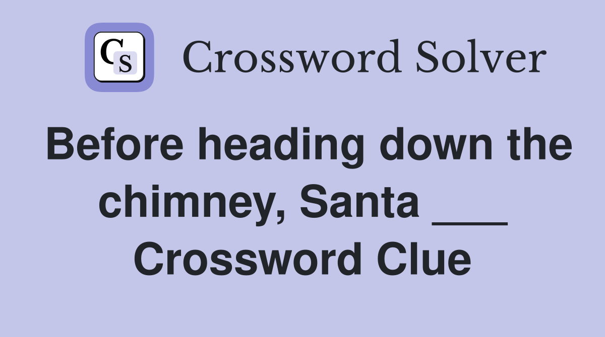 Before heading down the chimney, Santa ___ Crossword Clue