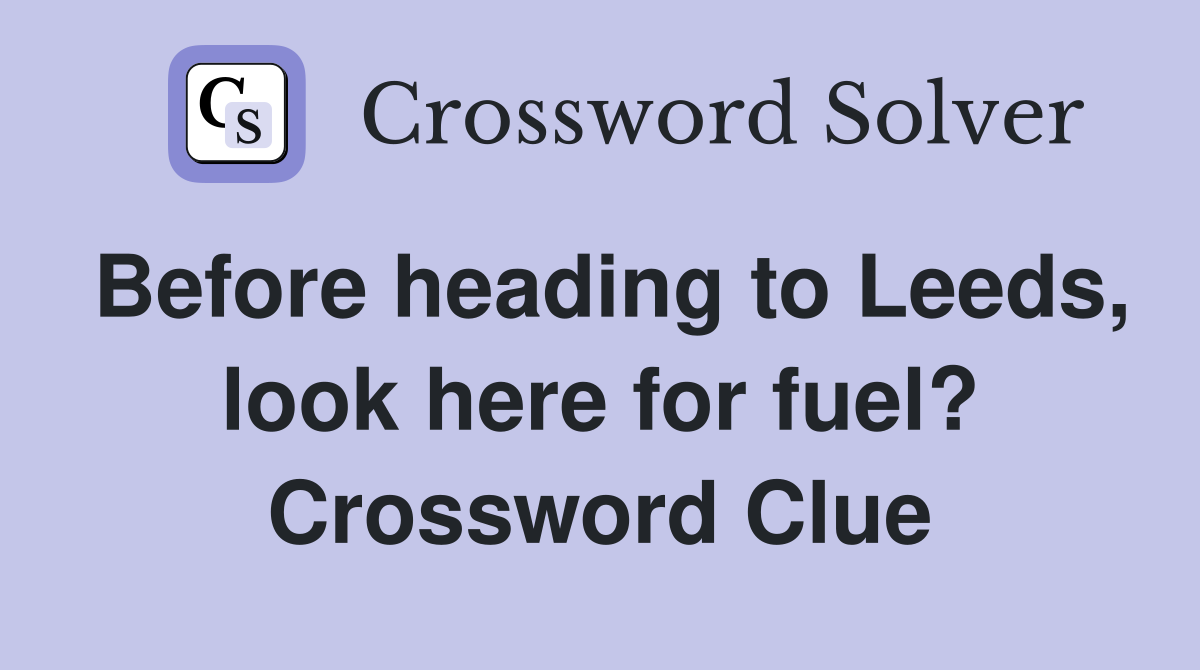 Before heading to Leeds, look here for fuel? Crossword Clue