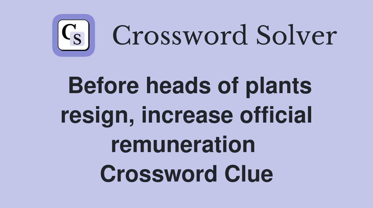 Before heads of plants resign, increase official remuneration  Crossword Clue