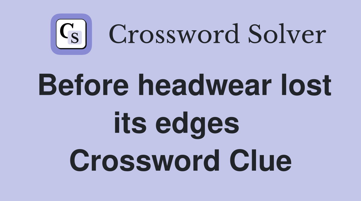 Before headwear lost its edges  Crossword Clue