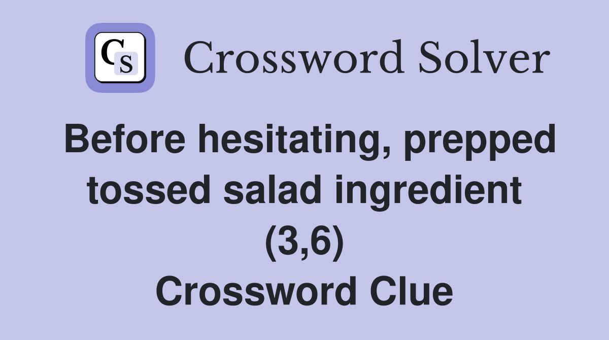 Before hesitating, prepped tossed salad ingredient (3,6) Crossword Clue