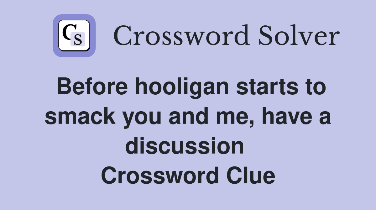 Before hooligan starts to smack you and me, have a discussion  Crossword Clue