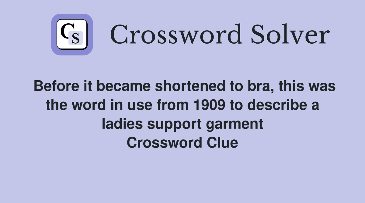 Before it became shortened to bra, this was the word in use from 1909 to describe a ladies support garment Crossword Clue
