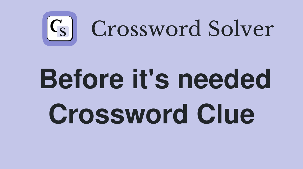 Before it's needed Crossword Clue