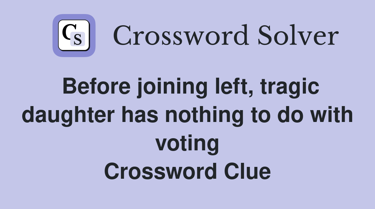 Before joining left, tragic daughter has nothing to do with voting Crossword Clue
