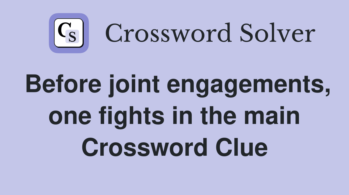 Before joint engagements, one fights in the main Crossword Clue