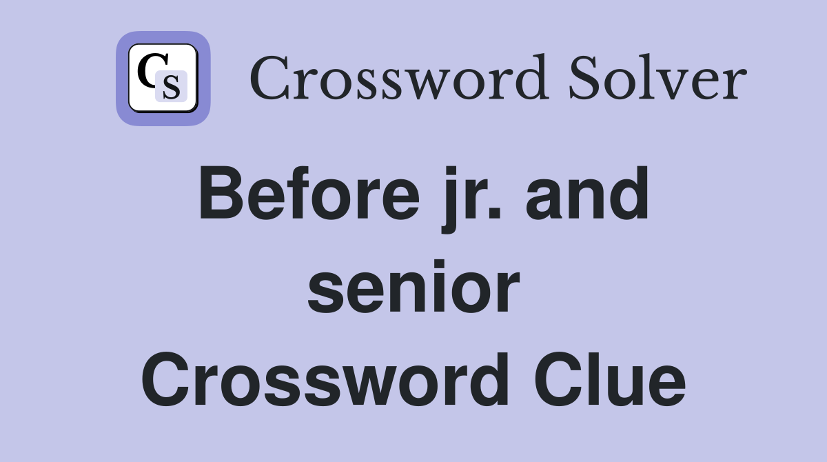 Before jr. and senior Crossword Clue