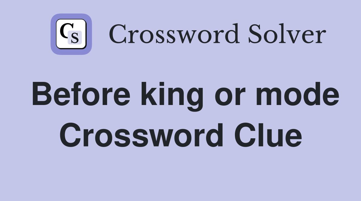 Before king or mode Crossword Clue