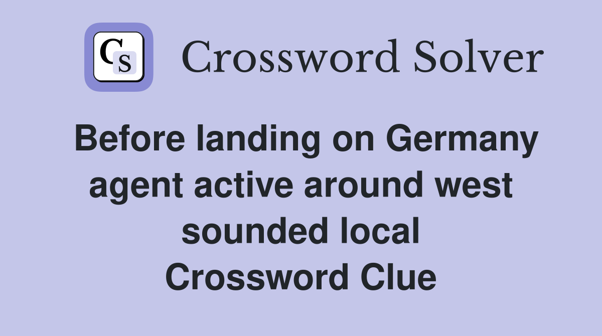 Before landing on Germany agent active around west sounded local Crossword Clue