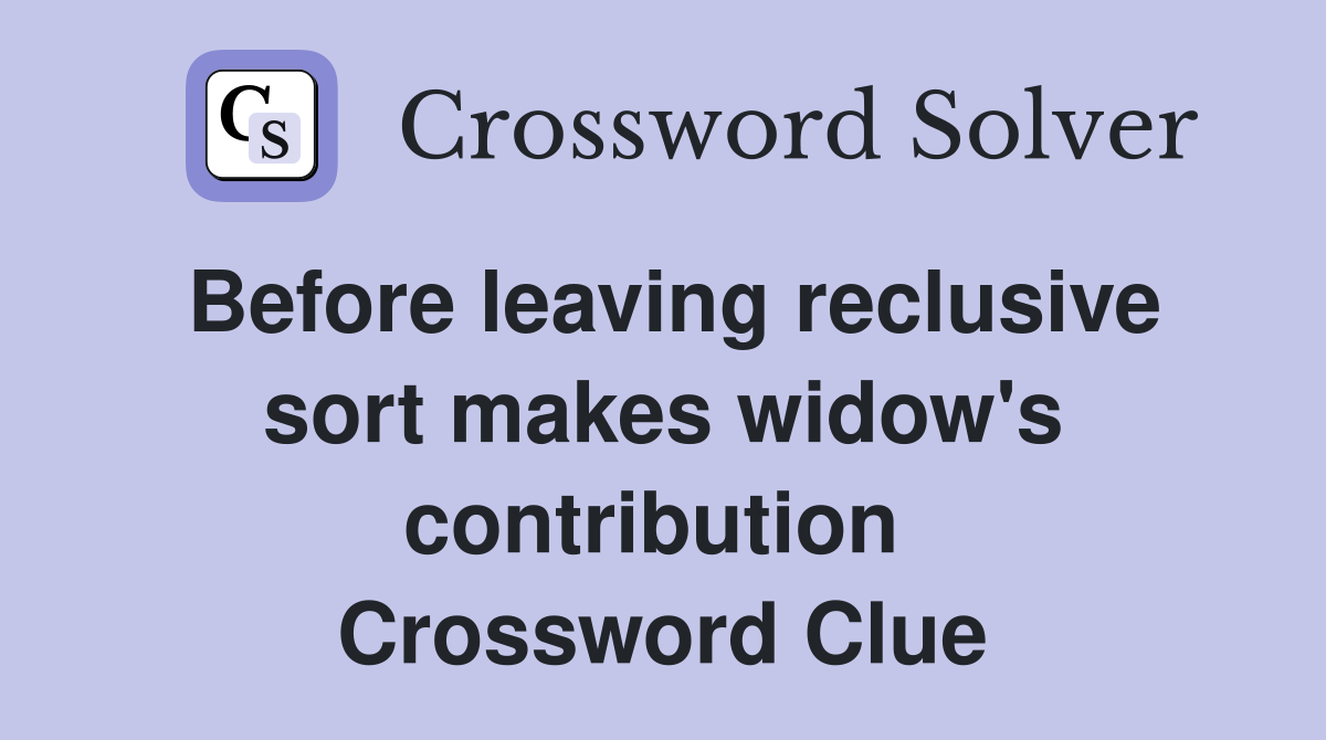 Before leaving reclusive sort makes widow's contribution  Crossword Clue